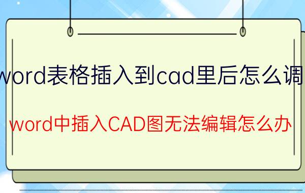 word表格插入到cad里后怎么调整 word中插入CAD图无法编辑怎么办？